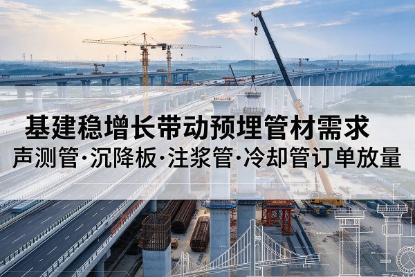 扶风基建稳增长带动预埋监测管材需求,声测管、沉降板、注浆管订单持续放量