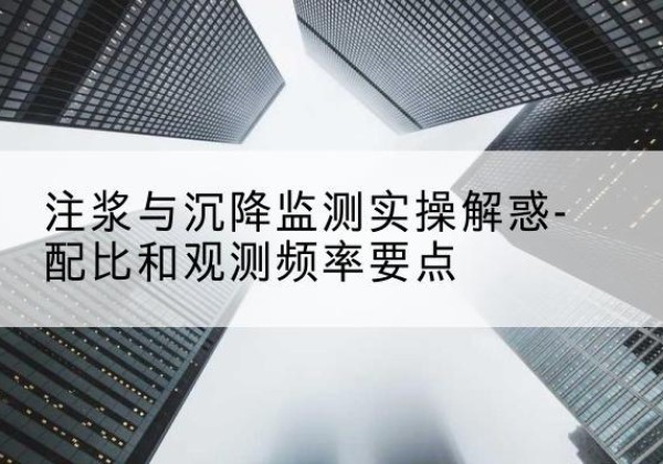 扶风水泥浆配比不当会不会造成注浆管堵管？-注浆与沉降监测实操解惑-配比和观测频率要点